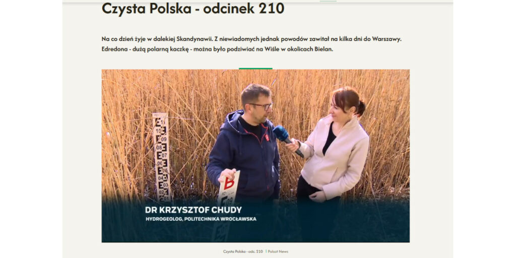 Repotaż: dlaczego obserwacje wód są niezbędne. Na górze napis programu: "Czysta Polska - odcinek 210". Poniżej po prawej kobieta stojąca bokiem, ubrana w białą marynarkę. W ręce trzyma mikrofon skierowany w stronę mężczyzny w ciemnej kurtce, stojącego po lewej stronie, bokiem do odbiorów. W tle rosną wysokie trawy , a pomiędzy nimi widać łatę pomiarową do pomiaru poziomu wody. Na dole napis: "Dr Krzysztof Chudy, hydrogeolog, Politechnika Wrocławska"