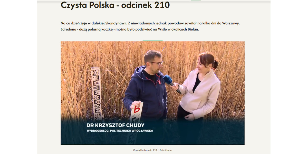 Repotaż: dlaczego obserwacje wód są niezbędne. Na górze napis programu: "Czysta Polska - odcinek 210". Poniżej po prawej kobieta stojąca bokiem, ubrana w białą marynarkę. W ręce trzyma mikrofon skierowany w stronę mężczyzny w ciemnej kurtce, stojącego po lewej stronie, bokiem do odbiorów. W tle rosną wysokie trawy , a pomiędzy nimi widać łatę pomiarową do pomiaru poziomu wody. Na dole napis: "Dr Krzysztof Chudy, hydrogeolog, Politechnika Wrocławska"