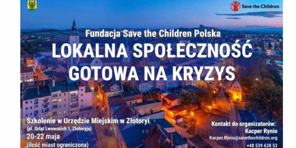 Plakat informujący o wydarzeniu. Na górze znajduje się nazwa organizatora. Poniżej tytuł wydarzenia: Lokalna społeczność gotowa na kryzysy. W lewym dolnym rogu napis: Szkolenie w Urzędzie Miejskim w Złotoryi, 20-22 maj. W prawym dolnym rogu podany kontakt do organizatorów. W prawym górnym rogu logo Save the Children. W lewym górnym rogu herb Złotoryi.