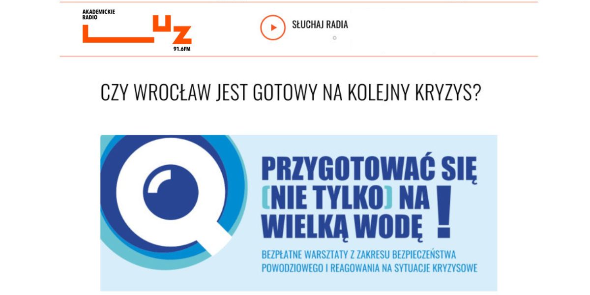 W lewym górnym rogu logo Radia Luz 91,6 FM. Po środku pomarańczowa grafika okrąg z trójkątem w środku i napisem z prawej strony: Słuchaj radia. Poniżej pomarańczowa linia i pod nią napis: Czy Wrocław jest gotowy na kolejny kryzys? Poniżej plakat wydarzenia w odcieniach niebieskiego: z lewej strony biało-niebieskie logo. Po prawej stronie napis: Przygotować się (nie tylko) na wielką wodę! Bezpłatne warsztaty z zakresu bezpieczeństwa powodziowego i reagowania na sytuacje kryzysowe.