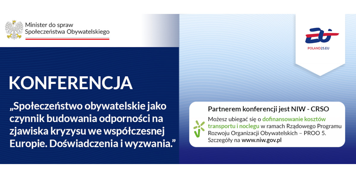Plakat konferencji."Społeczeństwo obywatelskie jako czynnik budowania odporności na zjawiska kryzysu we współczesnej Europie. Doświadczenia i wyzwania". W lewym górnym rogu, nad tytułem konferencji, znajduje się logo Ministerstwa do spraw Społeczeństwa Obywatelskiego. Po prawej stronie tytułu konferencji iw białym prostokącie z owalnymi rogami znajduje się informacja: :Partnerem konferencji jest NIW-CRSO. Możesz ubiegać się o dofinansowanie kosztów transportu i noclegu w ramach Rządowego programu Rozwoju Organizacji Obywatelskich - PROO 5. Szczegóły na stronie www.niw.goc.pl". W prawym górnym rogu logo Poland25.eu.