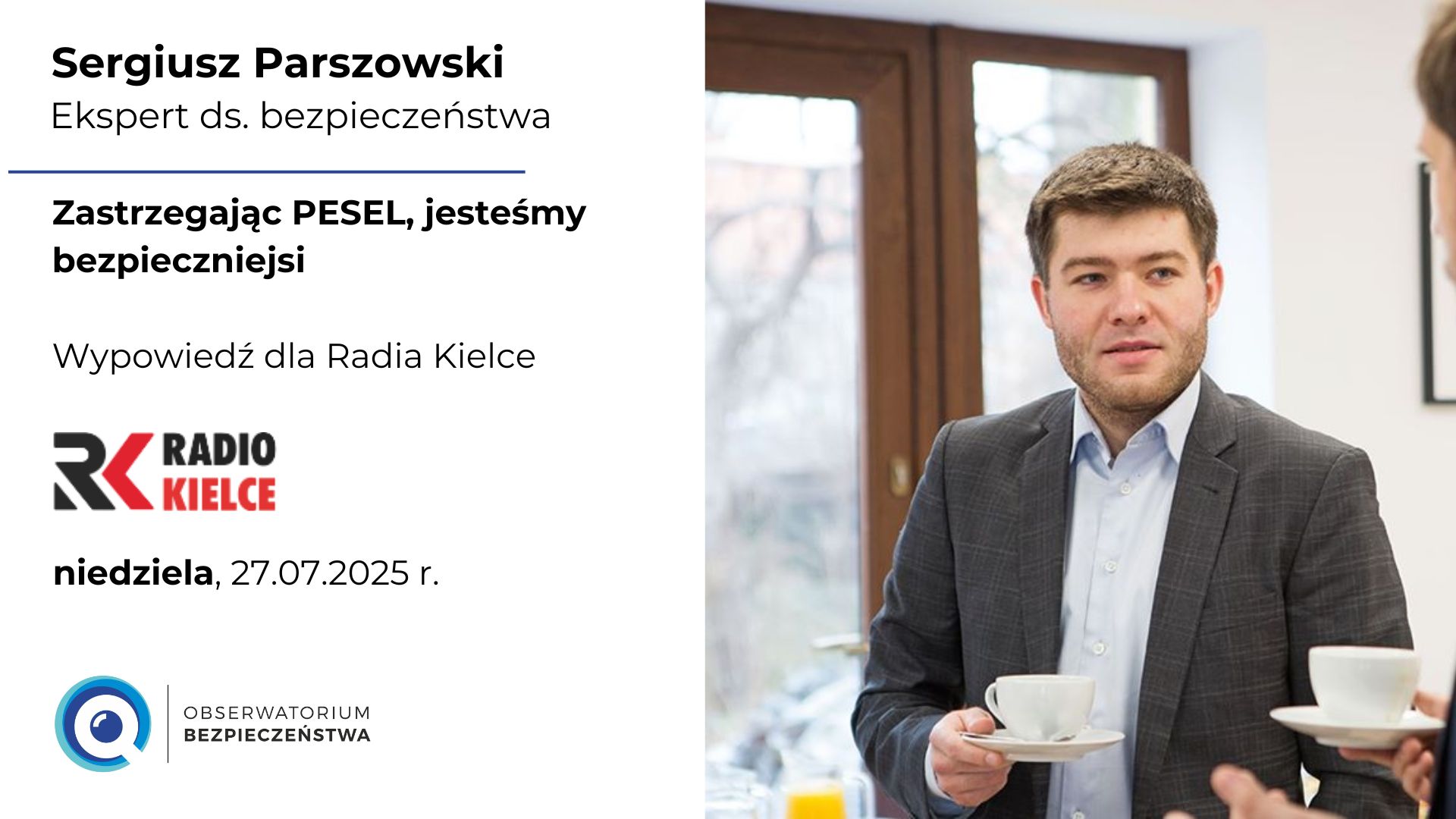 Po prawej mężczyzna w szarym garniturze, białej koszuli, z filiżanką w prawej dłoni. Stoi przodem. Za sobą ma okno. Z lewej napis czarne litery na białym tle: Sergiusz Parszowski, ekspert do spraw bezpieczeństwa. Zastrzegając PESEL, jesteśmy bezpieczniejsi. Wypowiedź dla Radia Kielce, logo Radia Kielce, niedziela, 27.07.2025, logo Obserwatorium Bezpieczeństwa.